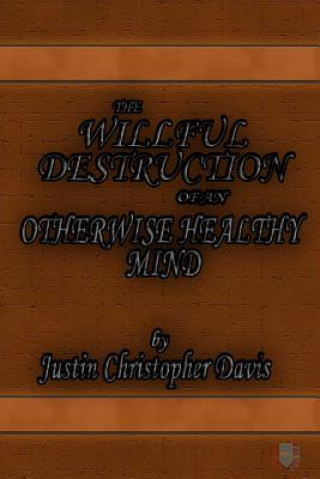 Kniha The Willful Destruction of an Otherwise Healthy Mind 6x9 Justin Christopher Davis