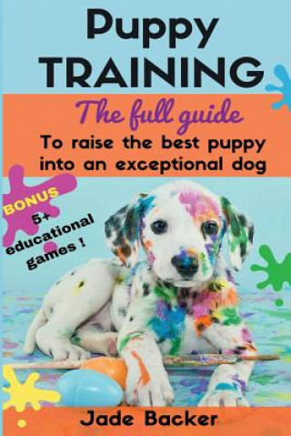 Könyv Puppy Training: The full guide to house breaking your puppy with crate training, potty training, puppy games & beyond MS Jade Backer