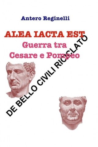 Книга ALEA IACTA EST. Guerra tra Cesare e Pompeo: De bello civili riciclato Antero Reginelli