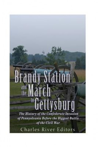 Kniha Brandy Station and the March to Gettysburg: The History of the Confederate Invasion of Pennsylvania Before the Biggest Battle of the Civil War Charles River Editors