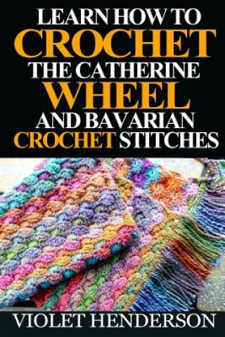 Książka Learn How to Crochet the Catherine Wheel and Bavarian Crochet Stitches Violet Henderson