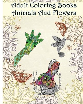 Könyv Adult Coloring Books Animals And Flowers: An Adult Coloring Book with over 140 Coloring Pages with Beautiful Flowers & Animals: Stress Relief Coloring Ann Marie