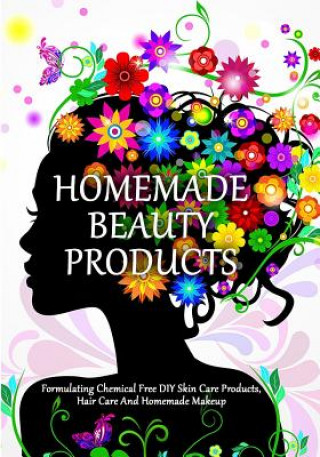 Könyv Homemade Beauty Products: Formulating Chemical Free DIY Skin Care Products, Hair Care And Homemade Makeup Elina Grace