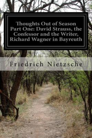 Kniha Thoughts Out of Season Part One: David Strauss, the Confessor and the Writer, Richard Wagner in Bayreuth Friedrich Wilhelm Nietzsche