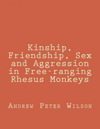 Kniha Kinship, Friendship, Sex and Aggression in Free-ranging Rhesus Monkeys Andrew Peter Wilson