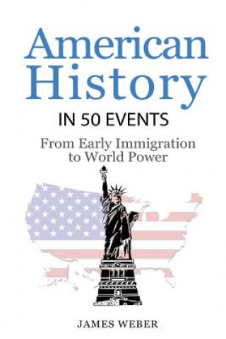 Könyv History: American History in 50 Events: From First Immigration to World Power (US History, History Books, USA History) James Weber