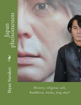 Könyv Japan phenomenon: History, religious cult, Buddhism, haiku, feng shui! Iliyan P Yurukov