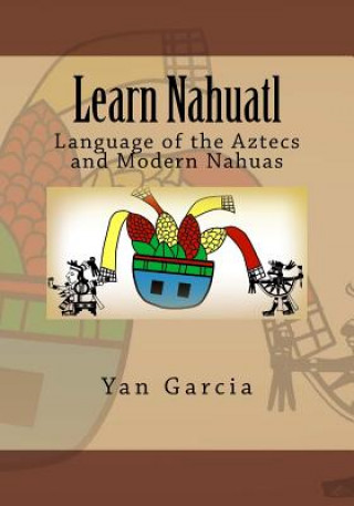 Könyv Learn Nahuatl: Language of the Aztecs and Modern Nahuas Yan Garcia