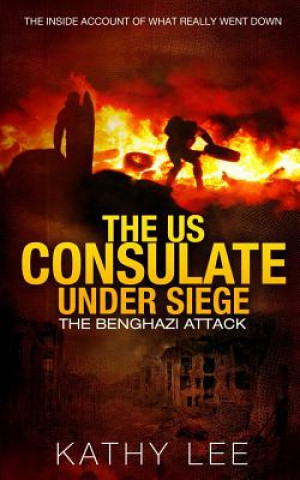 Carte The US Consulate under Siege: The Benghazi Attack: The Inside Account of What Really Went Down Kathy Lee