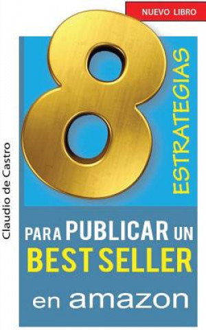 Książka 8 ESTRATEGIAS para PUBLICAR un BEST SELLER en AMAZON: Cómo AUTO PUBLICAR y VENDER con ÉXITO tu LIBRO Claudio De Castro