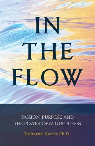 Książka In The Flow: Passion, Purpose and the Power of Mindfulness Deborah Norris Ph D