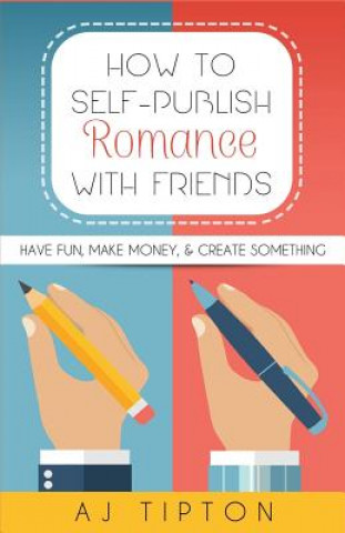 Kniha How to Self-Publish Romance with Friends: Have Fun, Make Money, & Create Something Aj Tipton