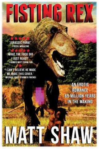 Könyv Fisting Rex: An Erotic Tale 65 Millions Years in the Making Matt Shaw