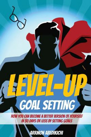 Kniha Level-Up Goal Setting: How to Become a Better Version of Yourself in 30 Days or Less by Setting Goals Arrmon Abedikichi