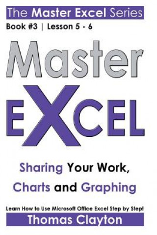 Kniha Master Excel: Sharing Your Work, Charts and Graphing Thomas Clayton