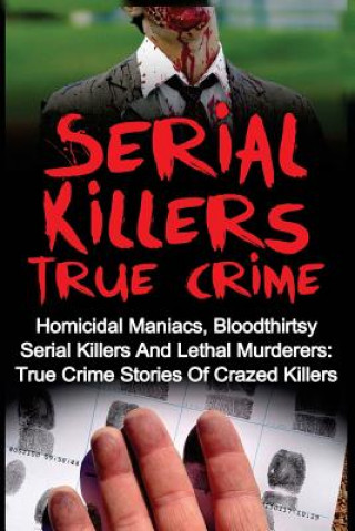 Kniha Serial Killers True Crime: Homicidal Maniacs, Bloodthirsty Serial Killers And Lethal Murderers: True Crime Stories Of Crazed Killers Travis S Kennedy