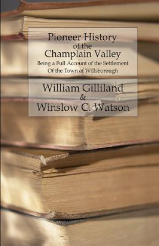 Könyv Pioneer History of the Champlain Valley: Being a Full Account of the Settlement of the Town of Willsborough William Gilliland