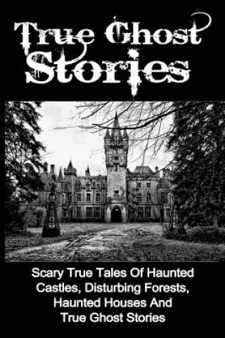 Carte True Ghost Stories: Scary True Tales Of Haunted Castles, Disturbing Forests, Haunted Houses And True Ghost Stories Seth Balfour