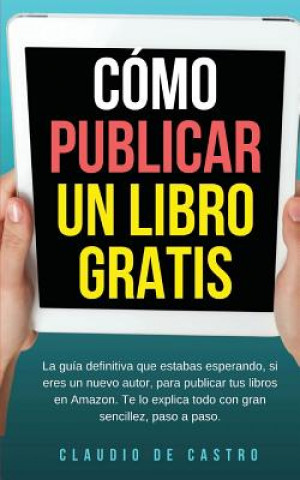 Carte CÓMO PUBLICAR mi LIBRO GRATIS: Podrás escribir, publicar y vender tu Libro en la Mayor Librería del Mundo. Claudio De Castro
