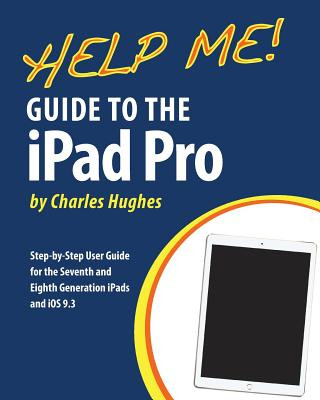 Könyv Help Me! Guide to the iPad Pro: Step-by-Step User Guide for the Seventh and Eighth Generation iPads and iOS 9.3 Charles Hughes