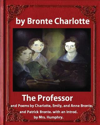 Carte The Professor (1857), by Charlotte Bronte and Mrs Humphry Ward: The Professor, and Poems by Charlotte, Emily, and Anne Bronte, and Patrick Bronte. wit Charlotte Bronte
