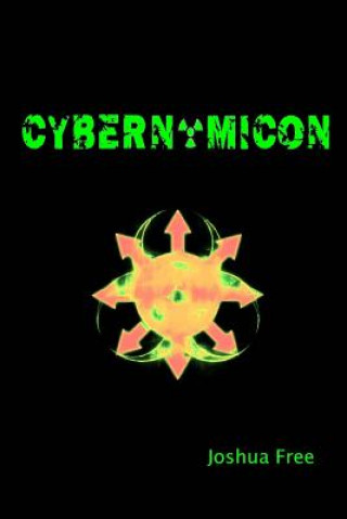 Kniha Cybernomicon: True Necromancy for the Cyber Generation: The Future of Dark Arts & Forbidden Sciences in the 21st Century Joshua Free