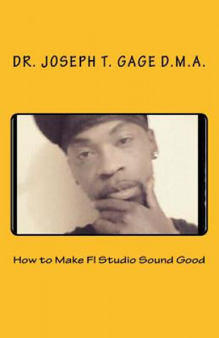 Kniha How to Make Fl Studio Sound Good Dr Joseph T Gage D M a