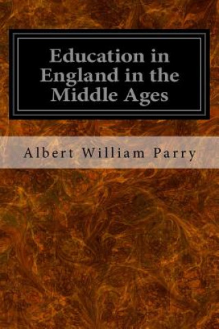 Könyv Education in England in the Middle Ages: Thesis Approved for the Degree of Doctor of Science in the University of London Albert William Parry