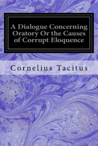 Carte A Dialogue Concerning Oratory Or the Causes of Corrupt Eloquence Cornelius Tacitus