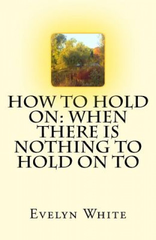 Buch How To Hold On: when there is nothing to hold on to Evelyn White