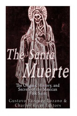 Carte The Santa Muerte: The Origins, History, and Secrets of the Mexican Folk Saint Gustavo Vazquez Lozano