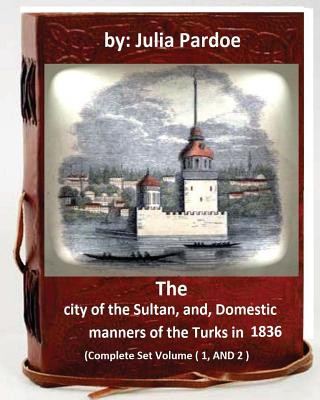 Carte The city of the Sultan, and, Domestic manners of the Turks in 1836: (Complete Set Volume 1, AND 2) Julia Pardoe