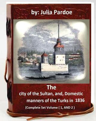 Livre The city of the Sultan, and, Domestic manners of the Turks in 1836: (Complete Set Volume 1, AND 2) Julia Pardoe