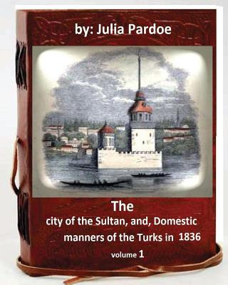 Knjiga The city of the Sultan, and, Domestic manners of the Turks in 1836.( VOLUME 1 ) Julia Pardoe