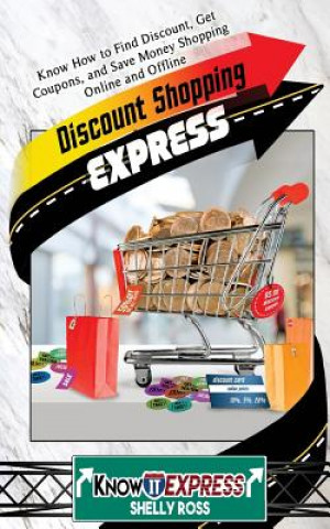 Könyv Discount Shopping Express: Know How to Find Discount, Get Coupons, and Save Money Shopping Online and Offline Shelly Ross