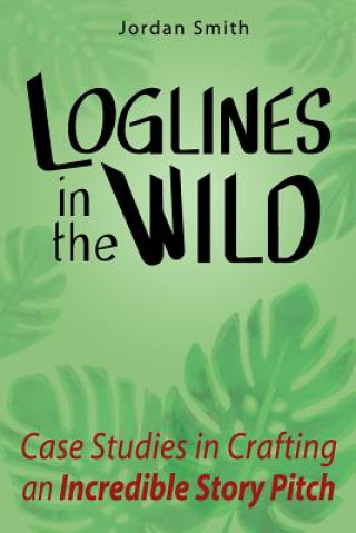 Buch Loglines in the Wild: Case Studies in Crafting an Incredible Story Pitch Jordan Smith