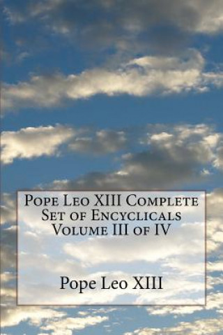 Carte Pope Leo XIII Complete Set of Encyclicals Volume III of IV Pope Leo XIII