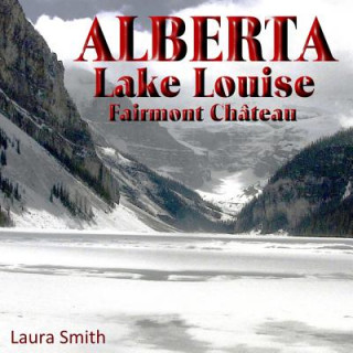 Kniha ALBERTA Lake Louise Fairmont Château Laura Smith