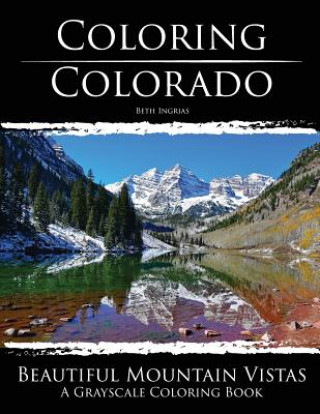 Kniha Coloring Colorado: Beautiful Mountain Vistas: A Grayscale Coloring Book Beth Ingrias