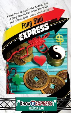 Carte Feng Shui Express: Know How to Apply the Ancient Art of Feng Shui to Get What You Want and Attract Luck, Love, and Money Felicia Lau
