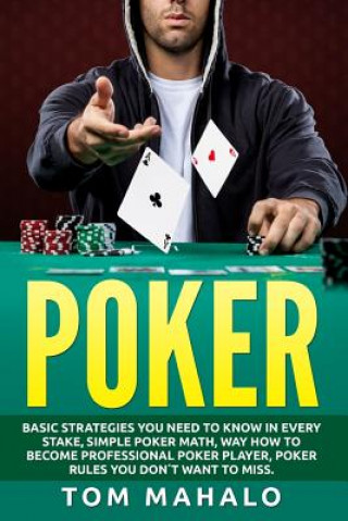 Kniha Poker: Poker How To Win, Basic Strategies You Need To Know In Every Stake, Simple Tom Mahalo