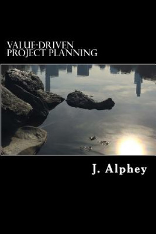 Knjiga Value-Driven Project Planning: A practical guide to maximising the value from project planning in an uncertain world. J Alphey