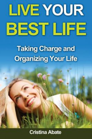 Livre Live Your Best Life: Taking Charge and Organizing Your Life Cristina Abate