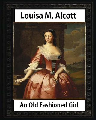 Книга An Old Fashioned Girl (1870), by Louisa M. Alcott (novel): Louisa May Alcott Louisa M Alcott