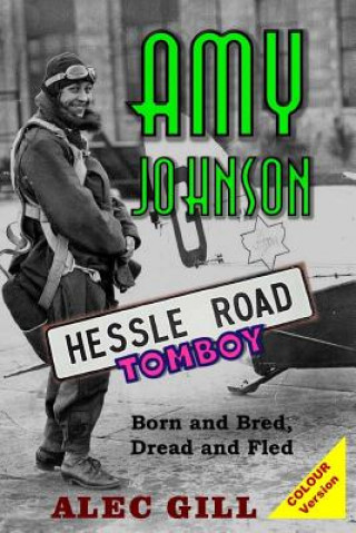 Książka Amy Johnson: Hessle Road Tomboy - Born and Bred, Dread and Fled: Colour Version Dr Alec Gill Mbe