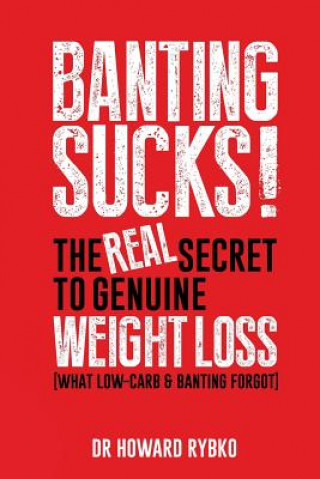 Kniha Banting Sucks!: The Real Secret to Genuine Weight Loss Dr Howard Rybko