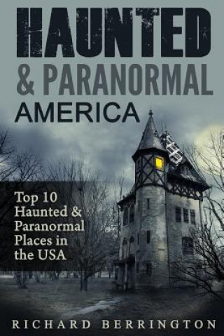 Knjiga Haunted & Paranormal America Top 10 Haunted Places in the USA: Ghosts, OCCULT, CLAIRVOYANT, HAUNTING, GHOST, HORROR MYSTERY Richard Berrington