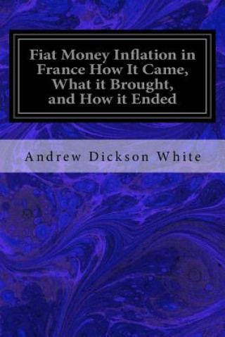 Kniha Fiat Money Inflation in France How It Came, What it Brought, and How it Ended Andrew Dickson White