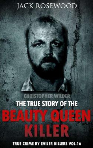 Carte Christopher Wilder: The True Story of The Beauty Queen Killer: Historical Serial Killers and Murderers Jack Rosewood