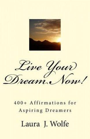 Kniha Live Your Dream Now!: 400] Affirmations for Aspiring Dreamers Laura J Wolfe